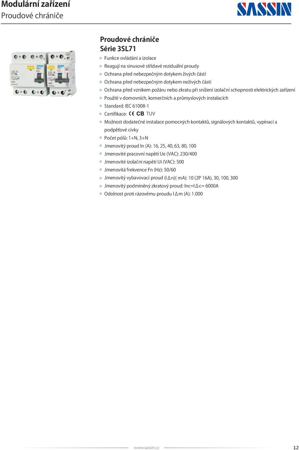 IEC 61008-1 Možnost dodatečné instalace pomocných kontaktů, signálových kontaktů, vypínací a podpěťové cívky Počet pólů: 1+N, 3+N Jmenovitý proud In (A): 16, 25, 40, 63, 80, 100 Jmenovité pracovní