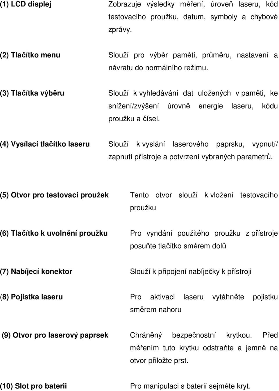 (3) Tlačítka výběru Slouží k vyhledávání dat uložených v paměti, ke snížení/zvýšení úrovně energie laseru, kódu proužku a čísel.