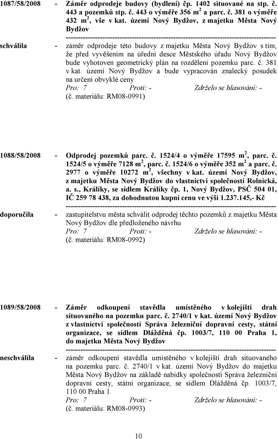 geometrický plán na rozdělení pozemku parc. č. 381 v kat. území Nový Bydžov a bude vypracován znalecký posudek na určení obvyklé ceny (č. materiálu: RM08-0991) 1088/58/2008 - Odprodej pozemků parc. č. 1524/4 o výměře 17595 m 2, parc.