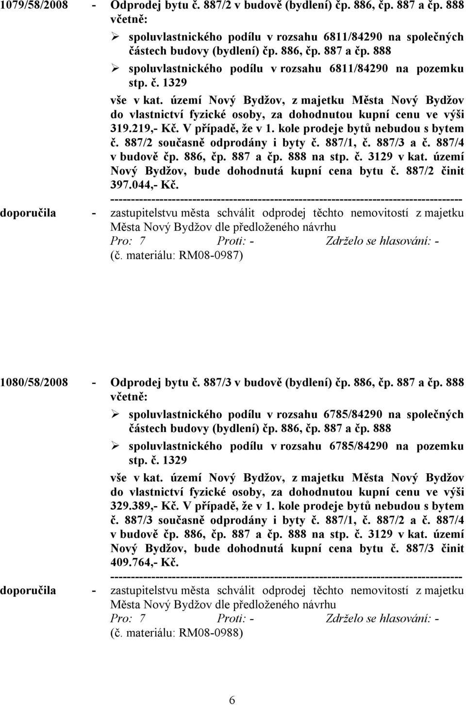 887/2 současně odprodány i byty č. 887/1, č. 887/3 a č. 887/4 v budově čp. 886, čp. 887 a čp. 888 na stp. č. 3129 v kat. území Nový Bydžov, bude dohodnutá kupní cena bytu č. 887/2 činit 397.044,- Kč.