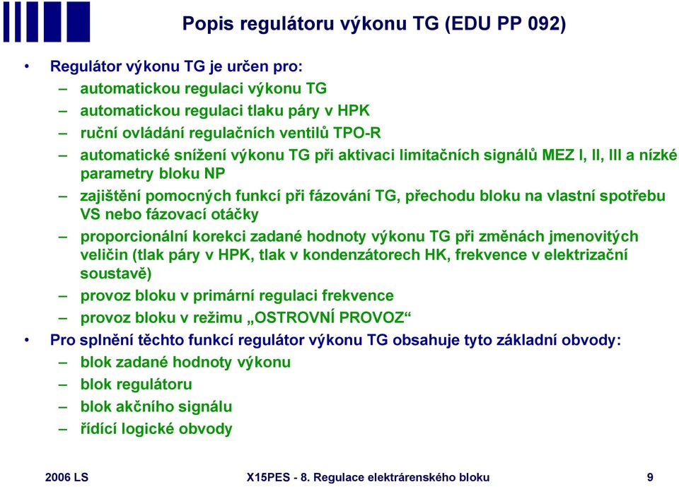 proporcionální korekci zadané hodnoty výkonu TG při změnách jmenovitých veličin (tlak páry v HPK, tlak v kondenzátorech HK, frekvence v elektrizační soustavě) provoz bloku v primární regulaci