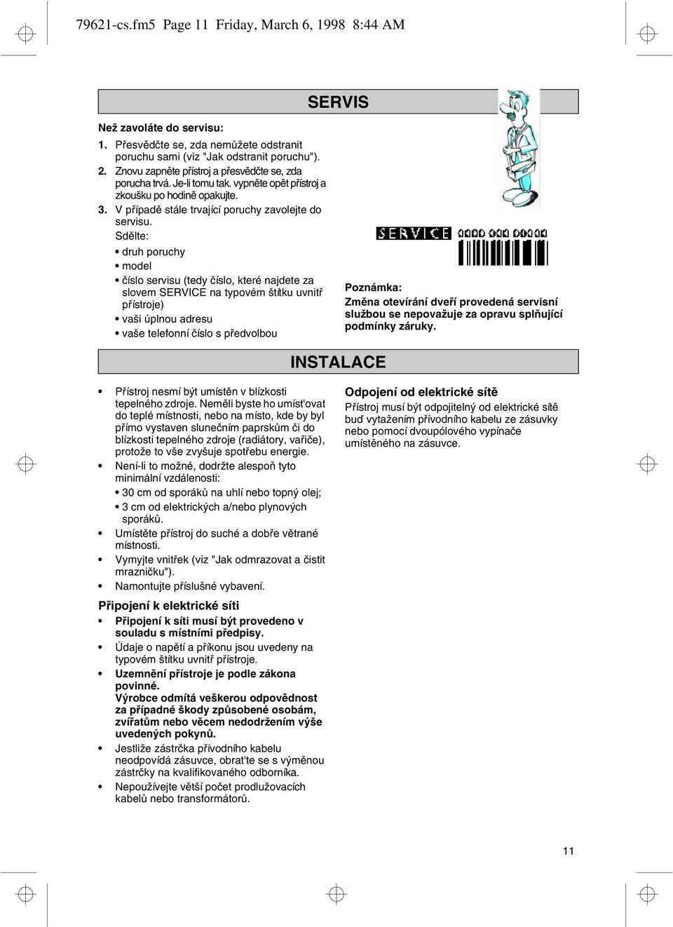 Sdělte: druh poruchy model číslo servisu (tedy číslo, které najdete za slovem SERVICE na typovém štítku uvnitř přístroje) vaši úplnou adresu vaše telefonní číslo s předvolbou Poznámka: Změna