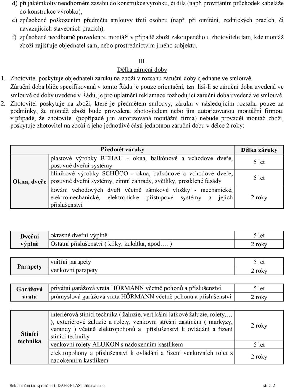 sám, nebo prostřednictvím jiného subjektu. III. Délka záruční doby 1. Zhotovitel poskytuje objednateli záruku na zboží v rozsahu záruční doby sjednané ve smlouvě.