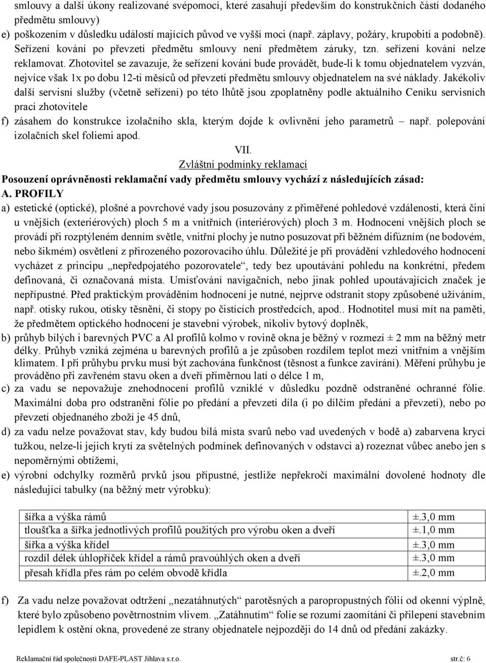 Zhotovitel se zavazuje, že seřízení kování bude provádět, bude-li k tomu objednatelem vyzván, nejvíce však 1x po dobu 12-ti měsíců od převzetí předmětu smlouvy objednatelem na své náklady.