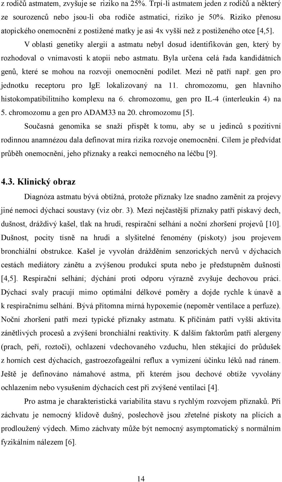 V oblasti genetiky alergií a astmatu nebyl dosud identifikován gen, který by rozhodoval o vnímavosti k atopii nebo astmatu.