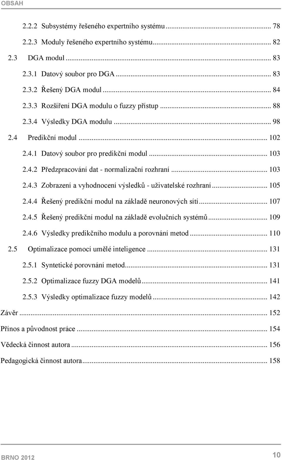 .. 105 2.4.4 Řešený predikční modul na základě neuronových sítí... 107 2.4.5 Řešený predikční modul na základě evolučních systémů... 109 2.4.6 Výsledky predikčního modulu a porovnání metod... 110 2.