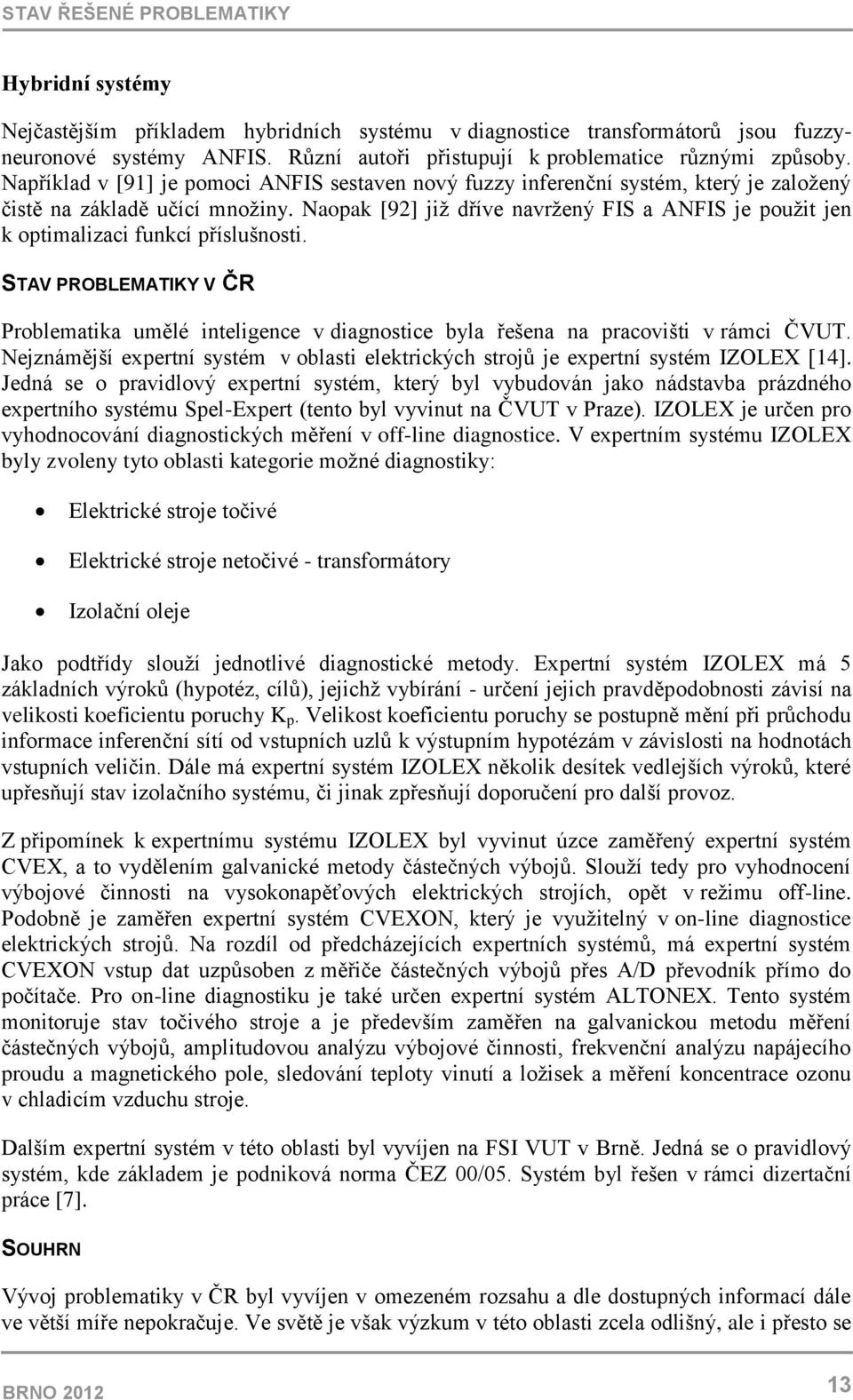 Naopak [92] již dříve navržený FIS a ANFIS je použit jen k optimalizaci funkcí příslušnosti. STAV PROBLEMATIKY V ČR Problematika umělé inteligence v diagnostice byla řešena na pracovišti v rámci ČVUT.