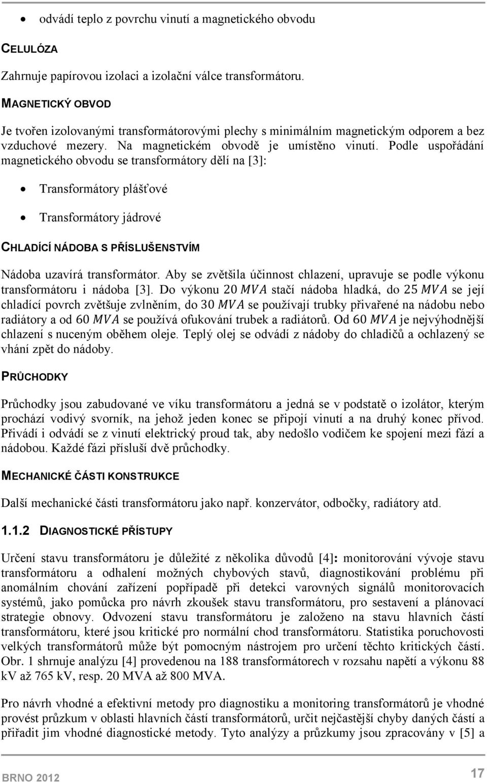 Podle uspořádání magnetického obvodu se transformátory dělí na [3]: Transformátory plášťové Transformátory jádrové CHLADÍCÍ NÁDOBA S PŘÍSLUŠENSTVÍM Nádoba uzavírá transformátor.