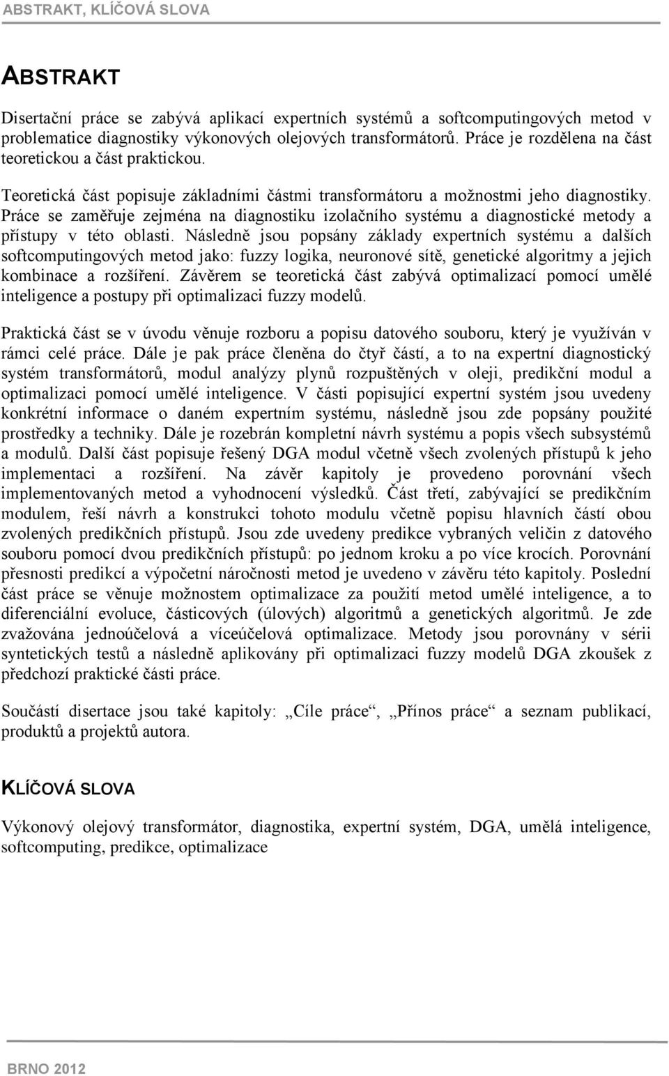 Práce se zaměřuje zejména na diagnostiku izolačního systému a diagnostické metody a přístupy v této oblasti.