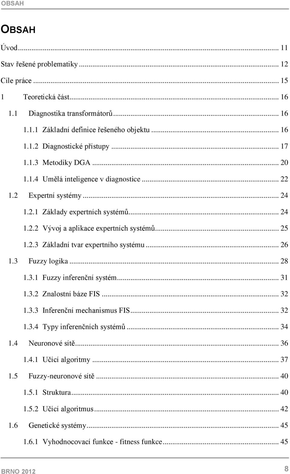 .. 26 1.3 Fuzzy logika... 28 1.3.1 Fuzzy inferenční systém... 31 1.3.2 Znalostní báze FIS... 32 1.3.3 Inferenční mechanismus FIS... 32 1.3.4 Typy inferenčních systémů... 34 1.4 Neuronové sítě... 36 1.