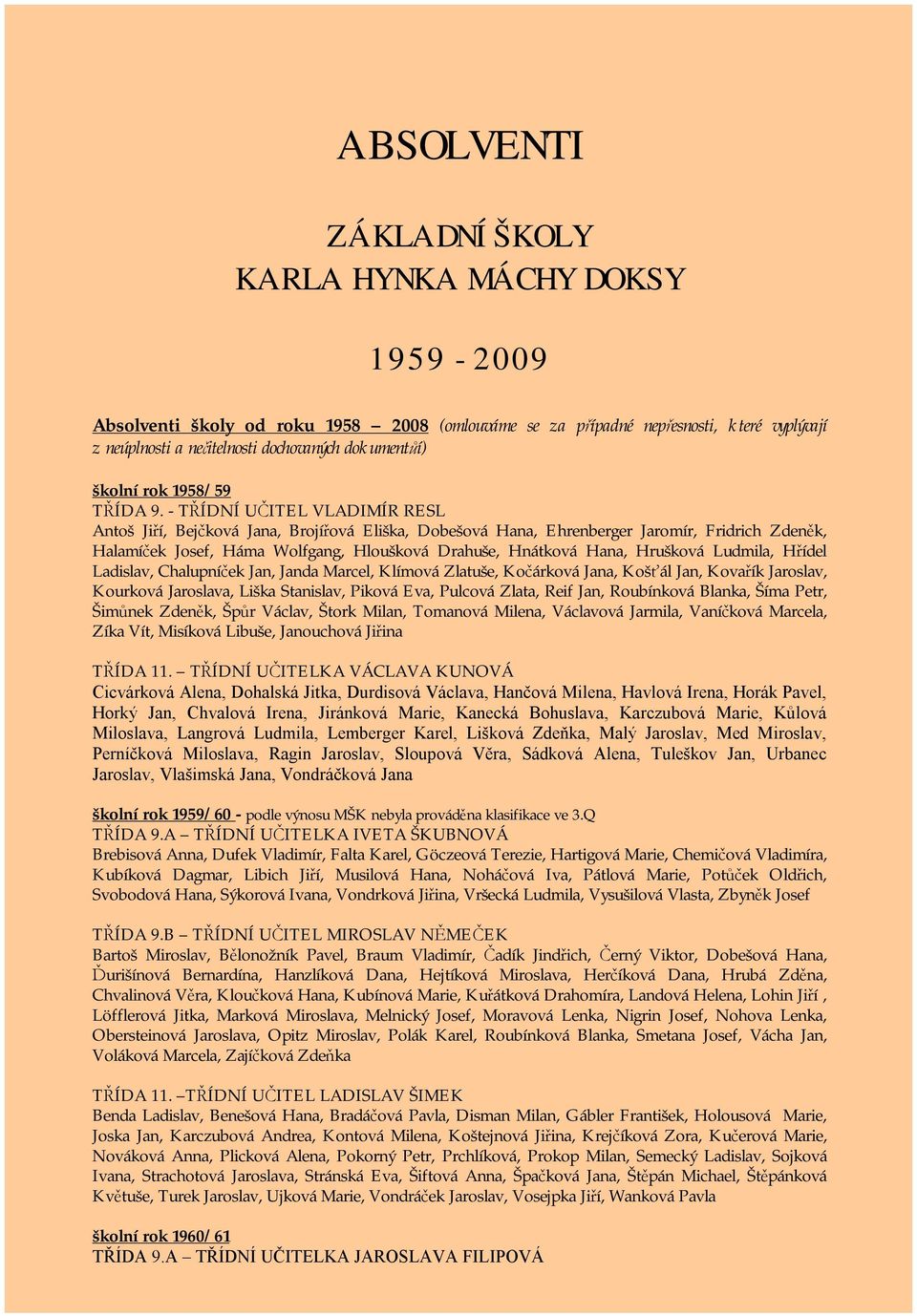 - TŘÍDNÍ UČITEL VLADIMÍR RESL Antoš Jiří, Bejčková Jana, Brojířová Eliška, Dobešová Hana, Ehrenberger Jaromír, Fridrich Zdeněk, Halamíček Josef, Háma Wolfgang, Hloušková Drahuše, Hnátková Hana,