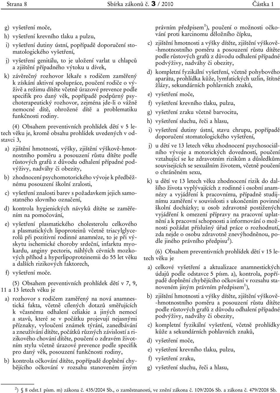 zjištění případného výtoku u dívek, k) závěrečný rozhovor lékaře s rodičem zaměřený k získání aktivní spolupráce, poučení rodiče o výživě a režimu dítěte včetně úrazové prevence podle specifik pro