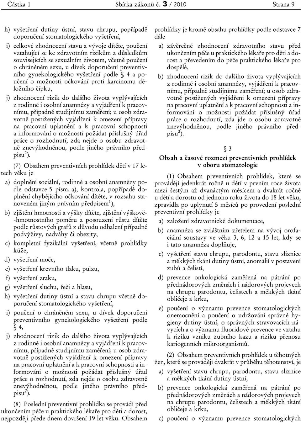 životem, včetně poučení o chráněném sexu, u dívek doporučení preventivního gynekologického vyšetření podle 4 a poučení o možnosti očkování proti karcinomu děložního čípku, j) zhodnocení rizik do