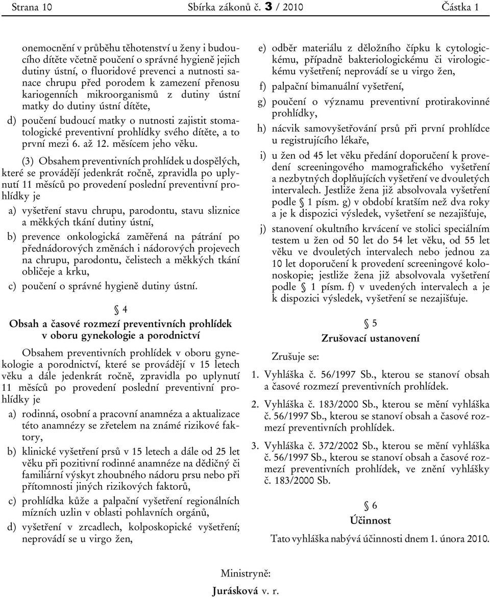 přenosu kariogenních mikroorganismů z dutiny ústní matky do dutiny ústní dítěte, d) poučení budoucí matky o nutnosti zajistit stomatologické preventivní prohlídky svého dítěte, a to první mezi 6.