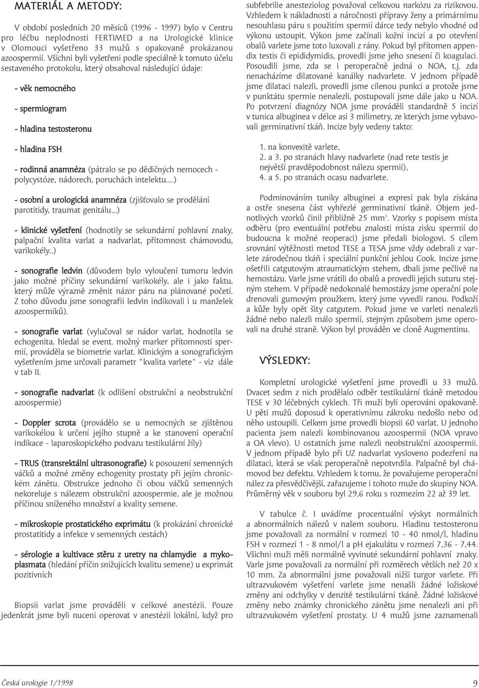 (pátralo se po dědičných nemocech - polycystóze, nádorech, poruchách intelektu...) - osobní a urologická anamnéza (zjišťovalo se prodělání parotitidy, traumat genitálu.