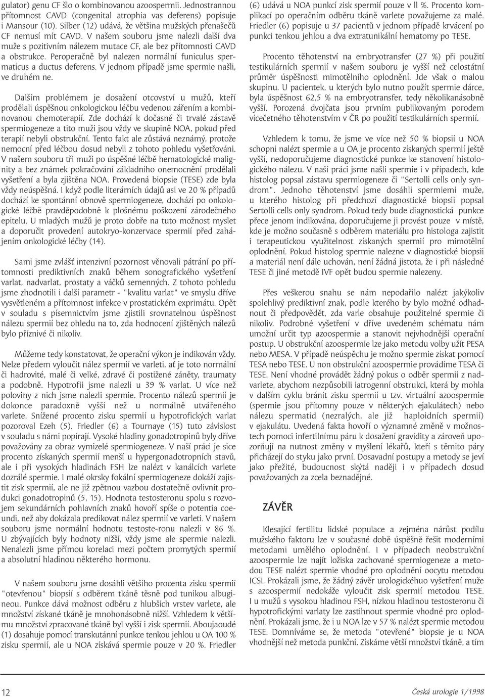 Peroperačně byl nalezen normální funiculus spermaticus a ductus deferens. V jednom případě jsme spermie našli, ve druhém ne.
