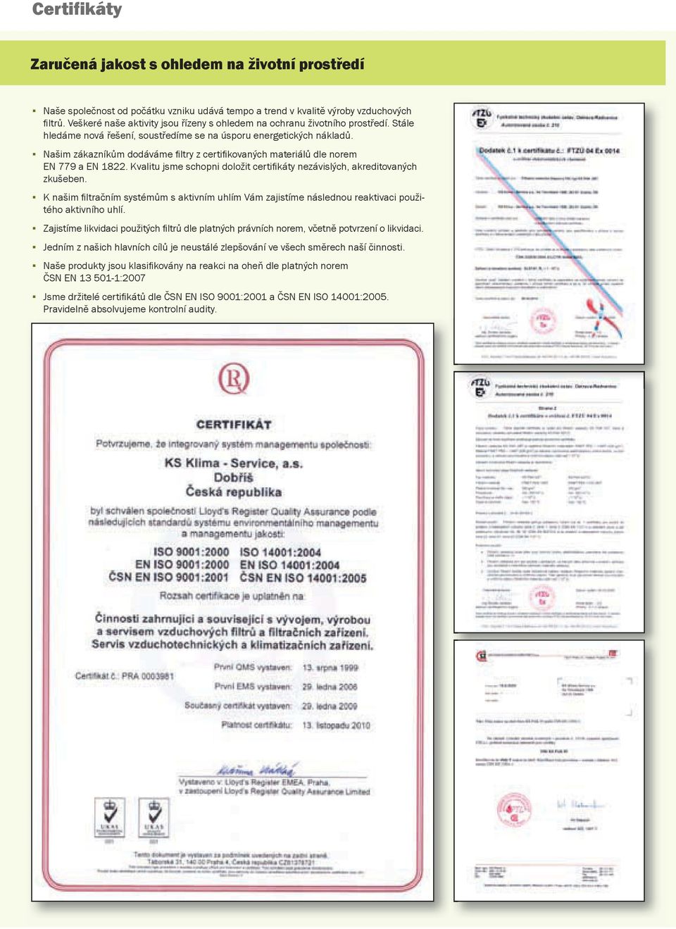 Našim zákazníkům dodáváme fi ltry z certifi kovaných materiálů dle norem EN 779 a EN 1822. Kvalitu jsme schopni doložit certifi káty nezávislých, akreditovaných zkušeben.