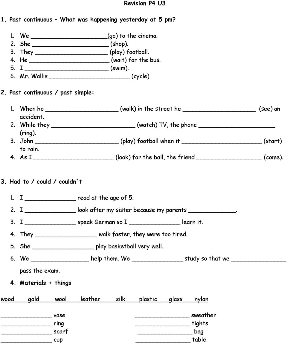 As I (look) for the ball, the friend (come). 3. Had to / could / couldn t 1. I read at the age of 5. 2. I look after my sister because my parents. 3. I speak German so I learn it. 4.