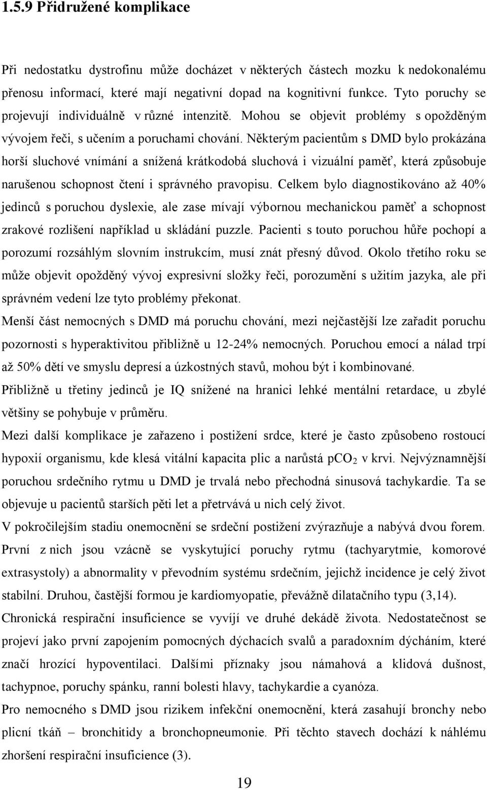 Některým pacientům s DMD bylo prokázána horší sluchové vnímání a sníţená krátkodobá sluchová i vizuální paměť, která způsobuje narušenou schopnost čtení i správného pravopisu.