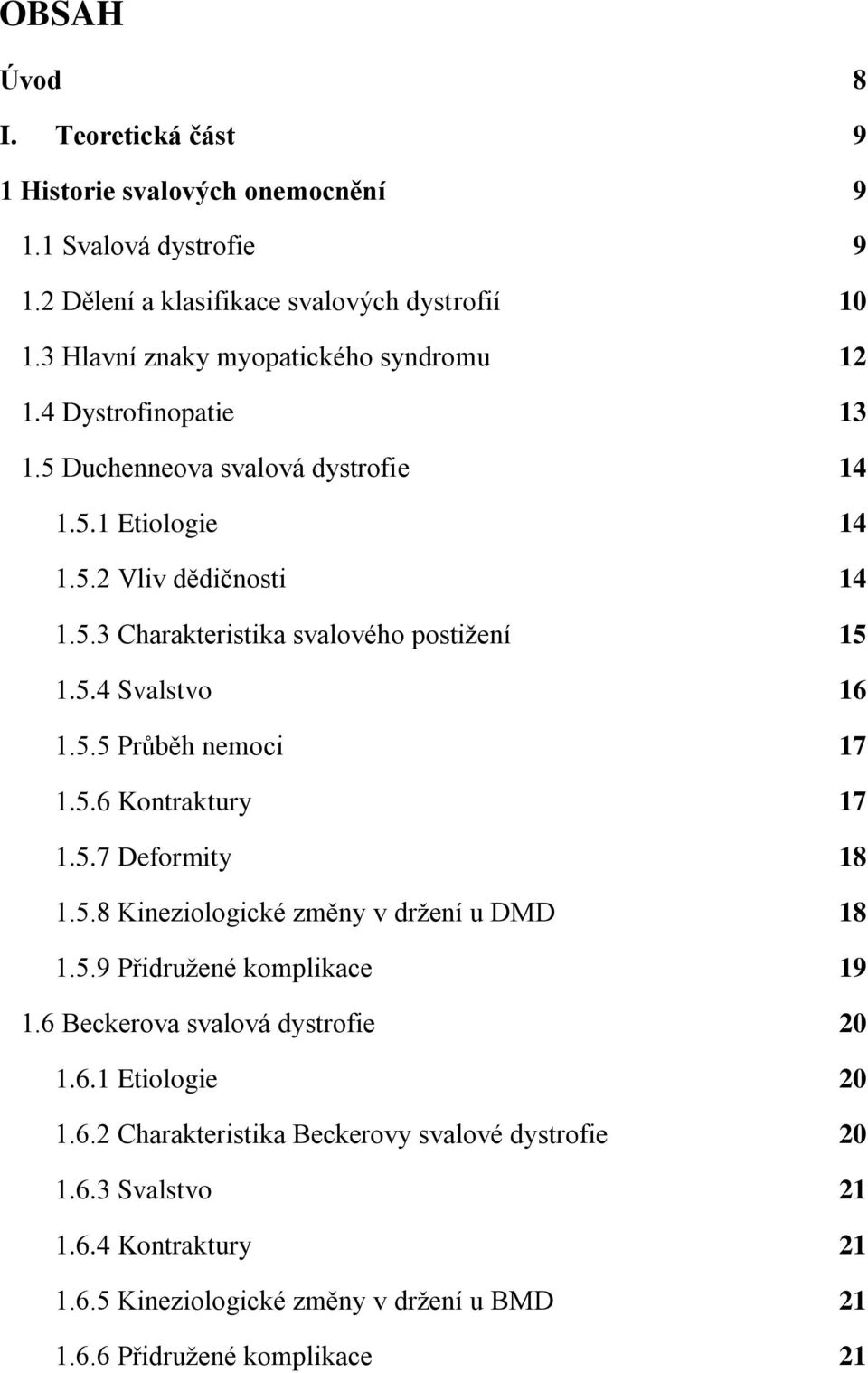 5.4 Svalstvo 16 1.5.5 Průběh nemoci 17 1.5.6 Kontraktury 17 1.5.7 Deformity 18 1.5.8 Kineziologické změny v drţení u DMD 18 1.5.9 Přidruţené komplikace 19 1.