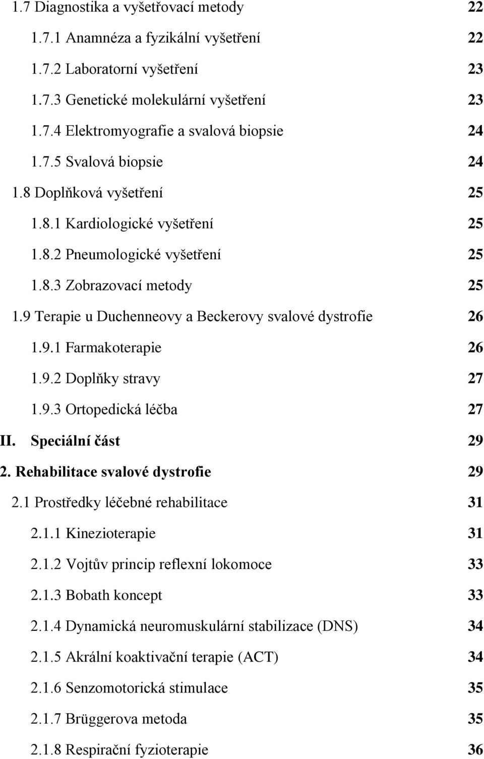 9.2 Doplňky stravy 27 1.9.3 Ortopedická léčba 27 II. Speciální část 29 2. Rehabilitace svalové dystrofie 29 2.1 Prostředky léčebné rehabilitace 31 2.1.1 Kinezioterapie 31 2.1.2 Vojtův princip reflexní lokomoce 33 2.