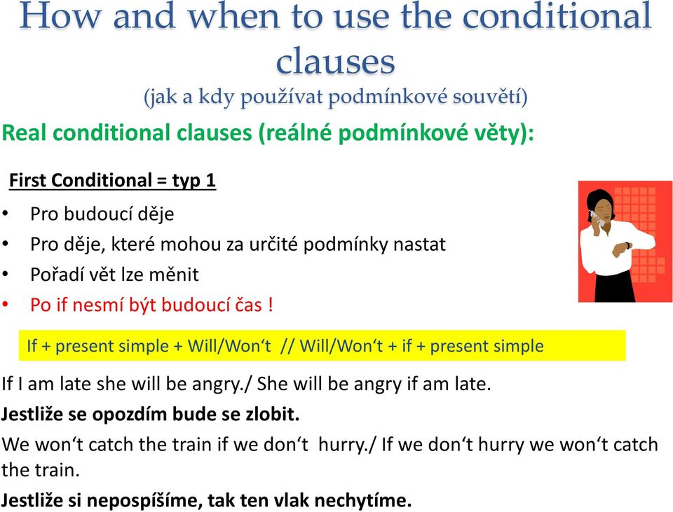 If + present simple + Will/Won t // Will/Won t + if + present simple If I am late she will be angry./ She will be angry if am late.