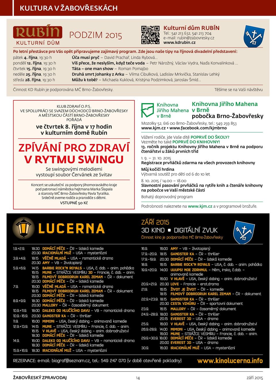 října, 19:30 h Víš přece, že neslyším, když teče voda Petr Nárožný, Václav Vydra, Naďa Konvalinková čtvrtek 15. října, 19:30 h Táta one man show Roman Pomajbo neděle 25.