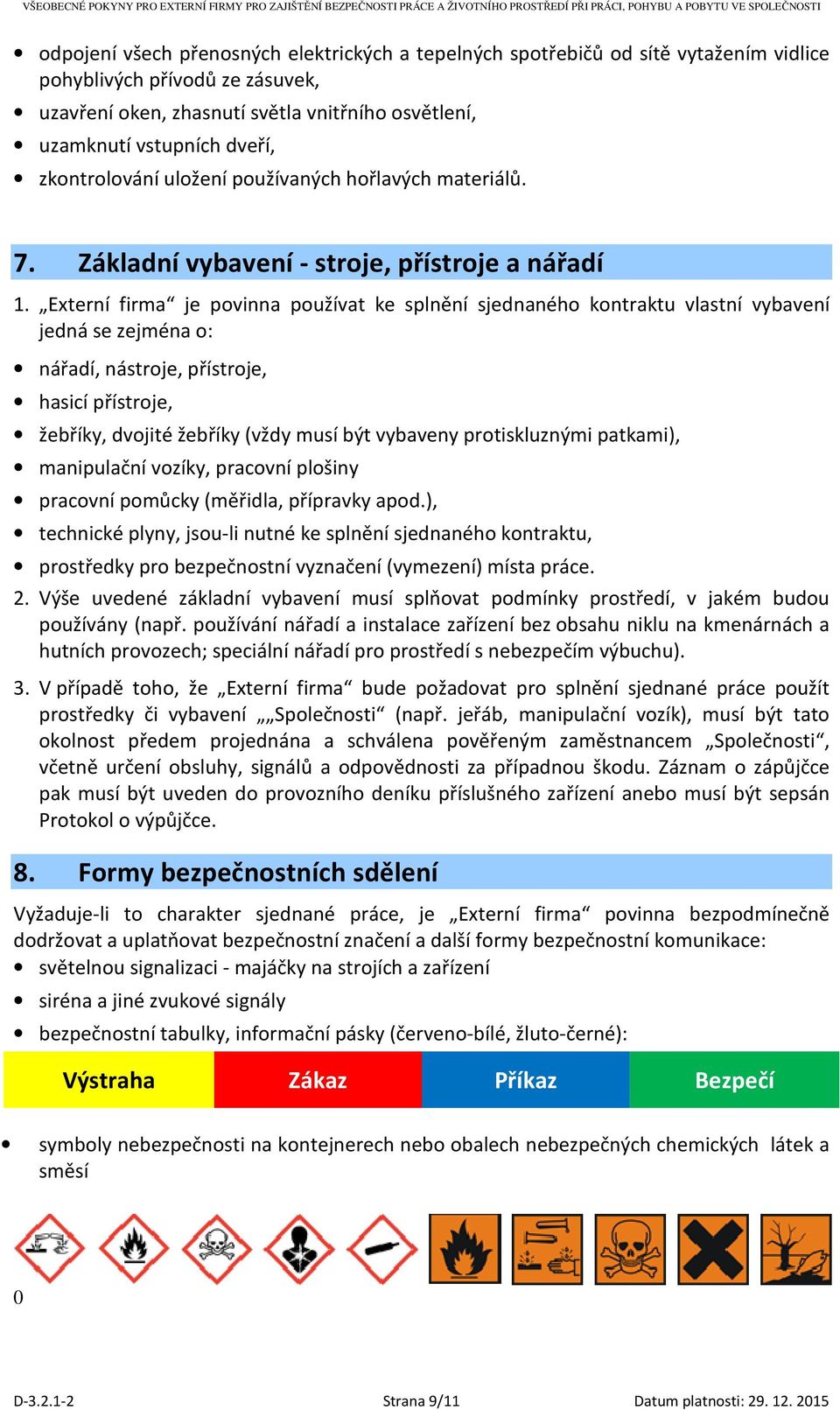 Externí firma je povinna používat ke splnění sjednaného kontraktu vlastní vybavení jedná se zejména o: nářadí, nástroje, přístroje, hasicí přístroje, žebříky, dvojité žebříky (vždy musí být vybaveny