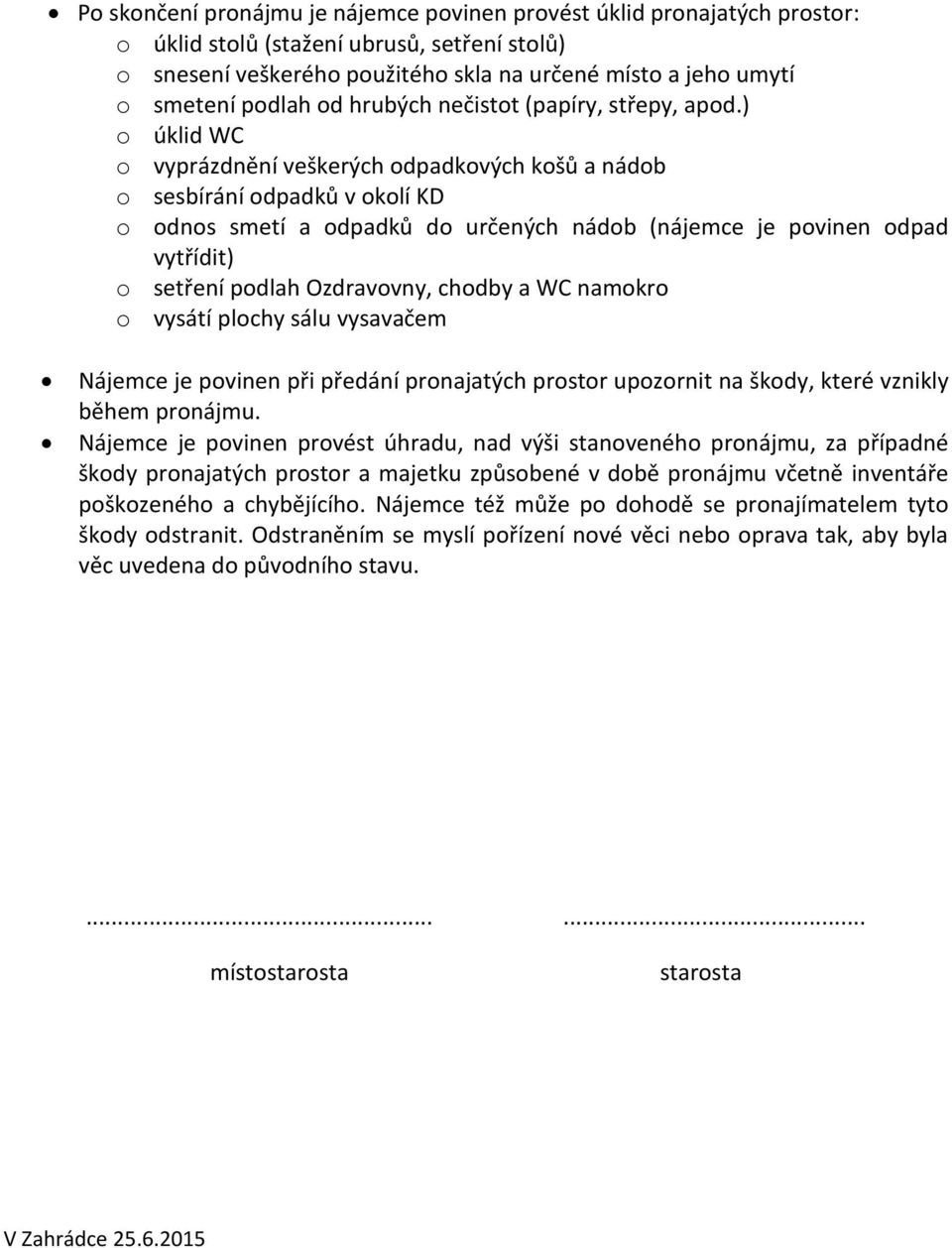 ) o úklid WC o vyprázdnění veškerých odpadkových košů a nádob o sesbírání odpadků v okolí KD o odnos smetí a odpadků do určených nádob (nájemce je povinen odpad vytřídit) o setření podlah Ozdravovny,