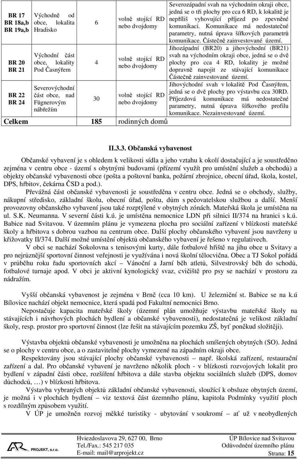 nepříliš vyhovující příjezd po zpevněné komunikaci. Komunikace má nedostatečné parametry, nutná úprava šířkových parametrů komunikace. Částečně zainvestované území.