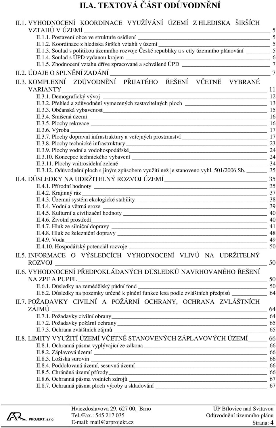 2. ÚDAJE O SPLNĚNÍ ZADÁNÍ 7 II.3. KOMPLEXNÍ ZDŮVODNĚNÍ PŘIJATÉHO ŘEŠENÍ VČETNĚ VYBRANÉ VARIANTY 11 II.3.1. Demografický vývoj 12 II.3.2. Přehled a zdůvodnění vymezených zastavitelných ploch 13 II.3.3. Občanská vybavenost 15 II.