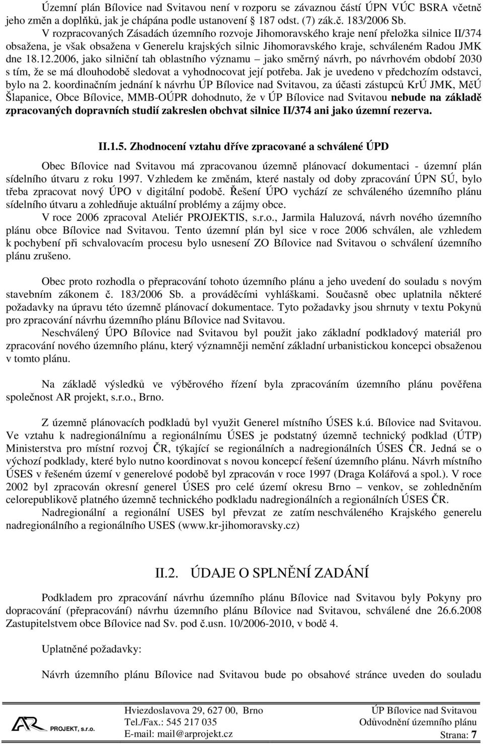 12.2006, jako silniční tah oblastního významu jako směrný návrh, po návrhovém období 2030 s tím, že se má dlouhodobě sledovat a vyhodnocovat její potřeba.