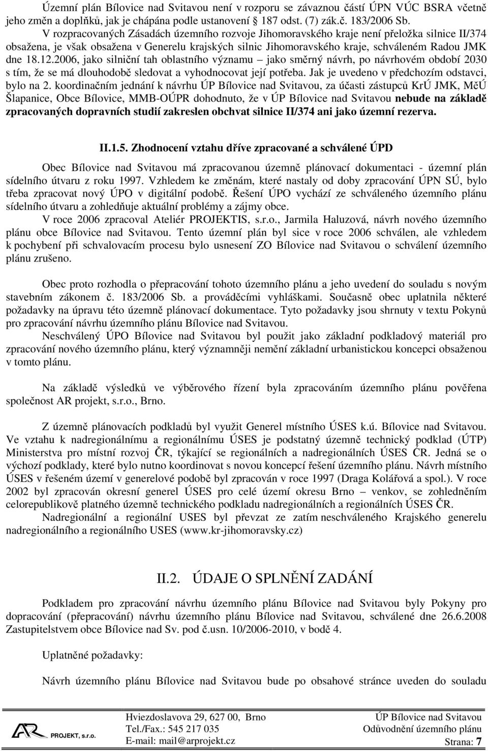 12.2006, jako silniční tah oblastního významu jako směrný návrh, po návrhovém období 2030 s tím, že se má dlouhodobě sledovat a vyhodnocovat její potřeba.