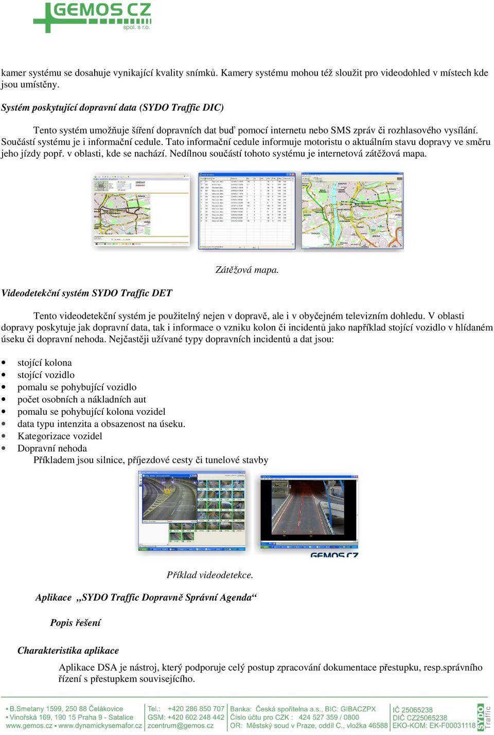 Tato informační cedule informuje motoristu o aktuálním stavu dopravy ve směru jeho jízdy popř. v oblasti, kde se nachází. Nedílnou součástí tohoto systému je internetová zátěžová mapa.
