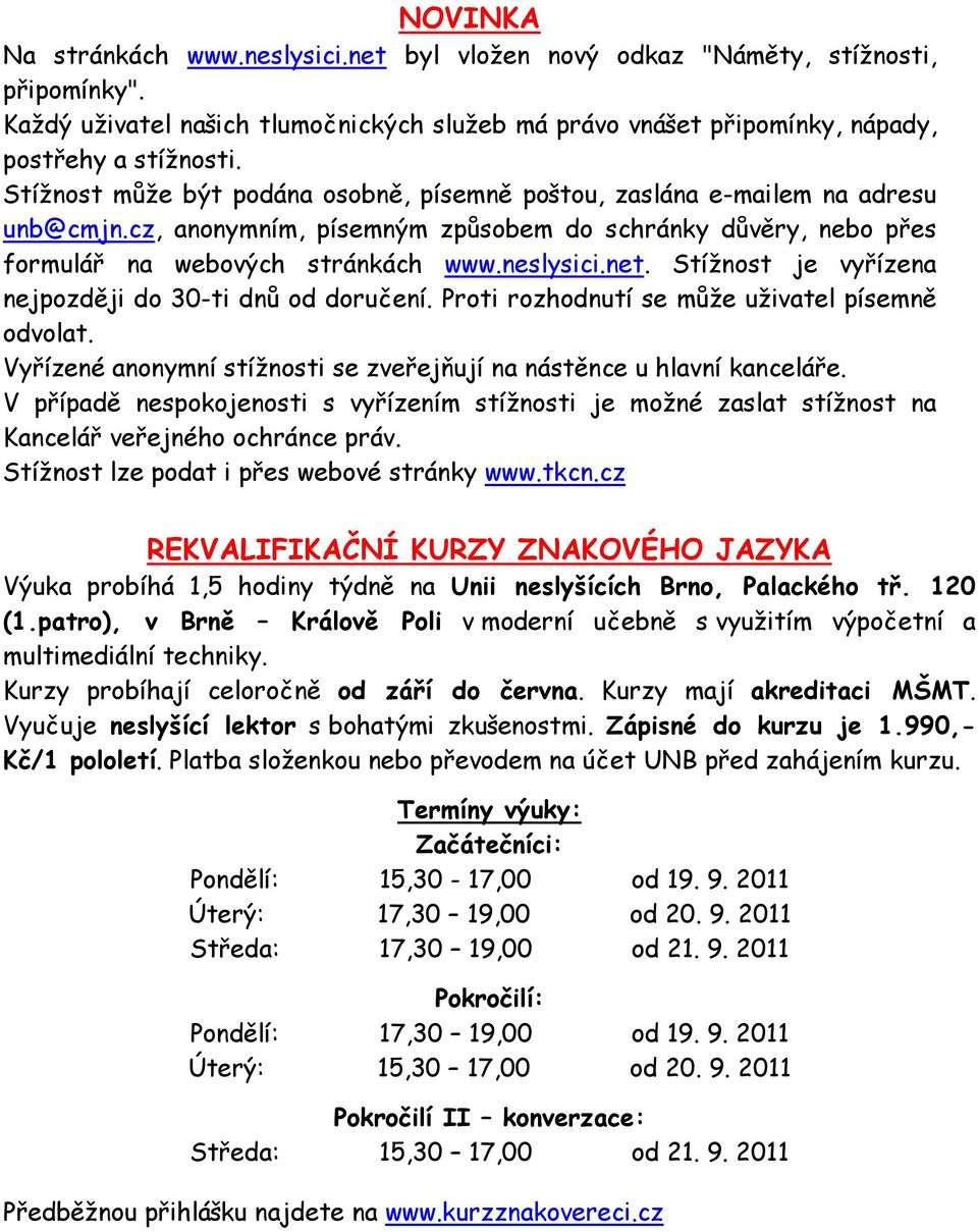 Stížnost je vyřízena nejpozději do 30-ti dnů od doručení. Proti rozhodnutí se může uživatel písemně odvolat. Vyřízené anonymní stížnosti se zveřejňují na nástěnce u hlavní kanceláře.