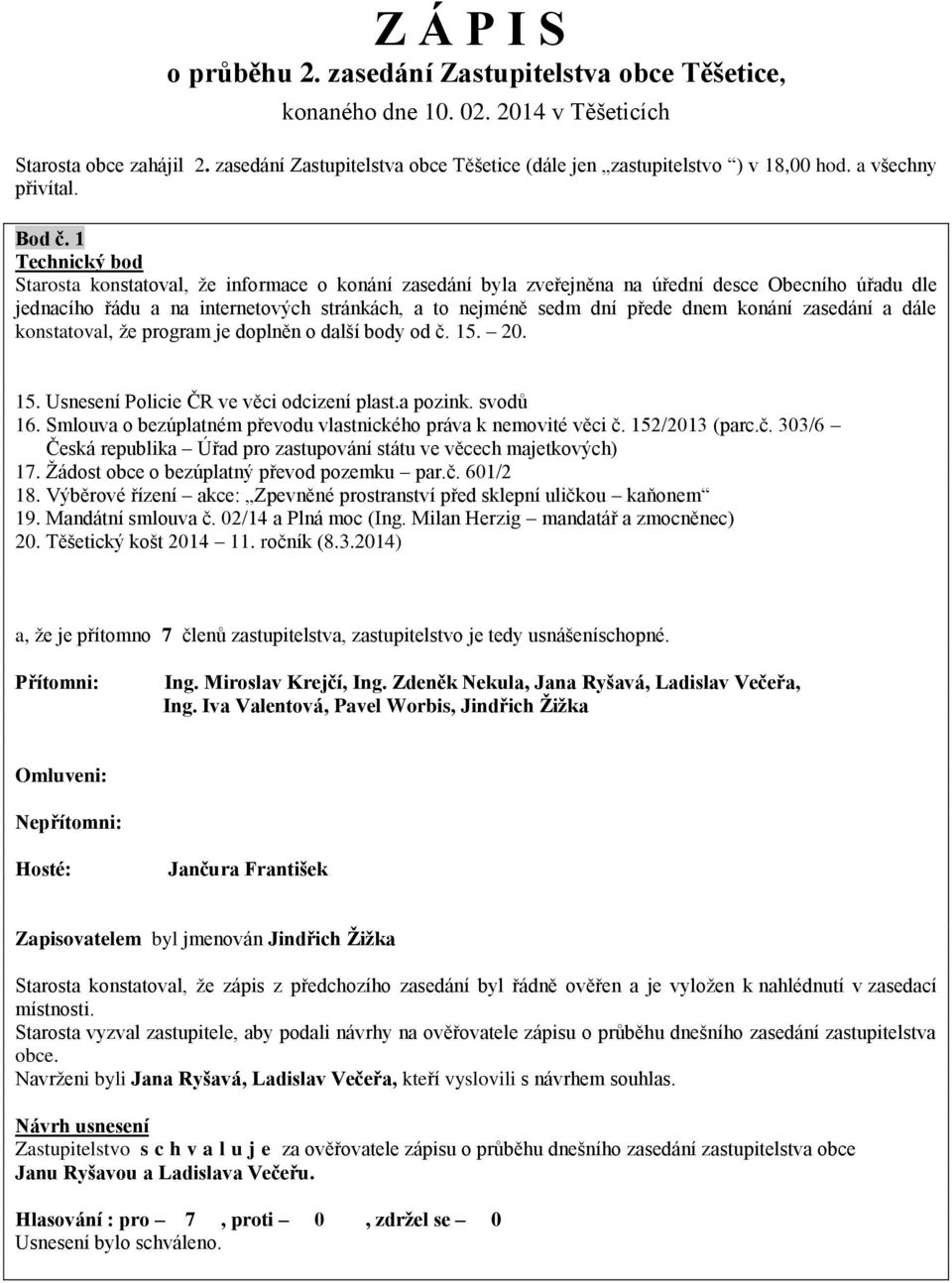 1 Technický bod Starosta konstatoval, že informace o konání zasedání byla zveřejněna na úřední desce Obecního úřadu dle jednacího řádu a na internetových stránkách, a to nejméně sedm dní přede dnem