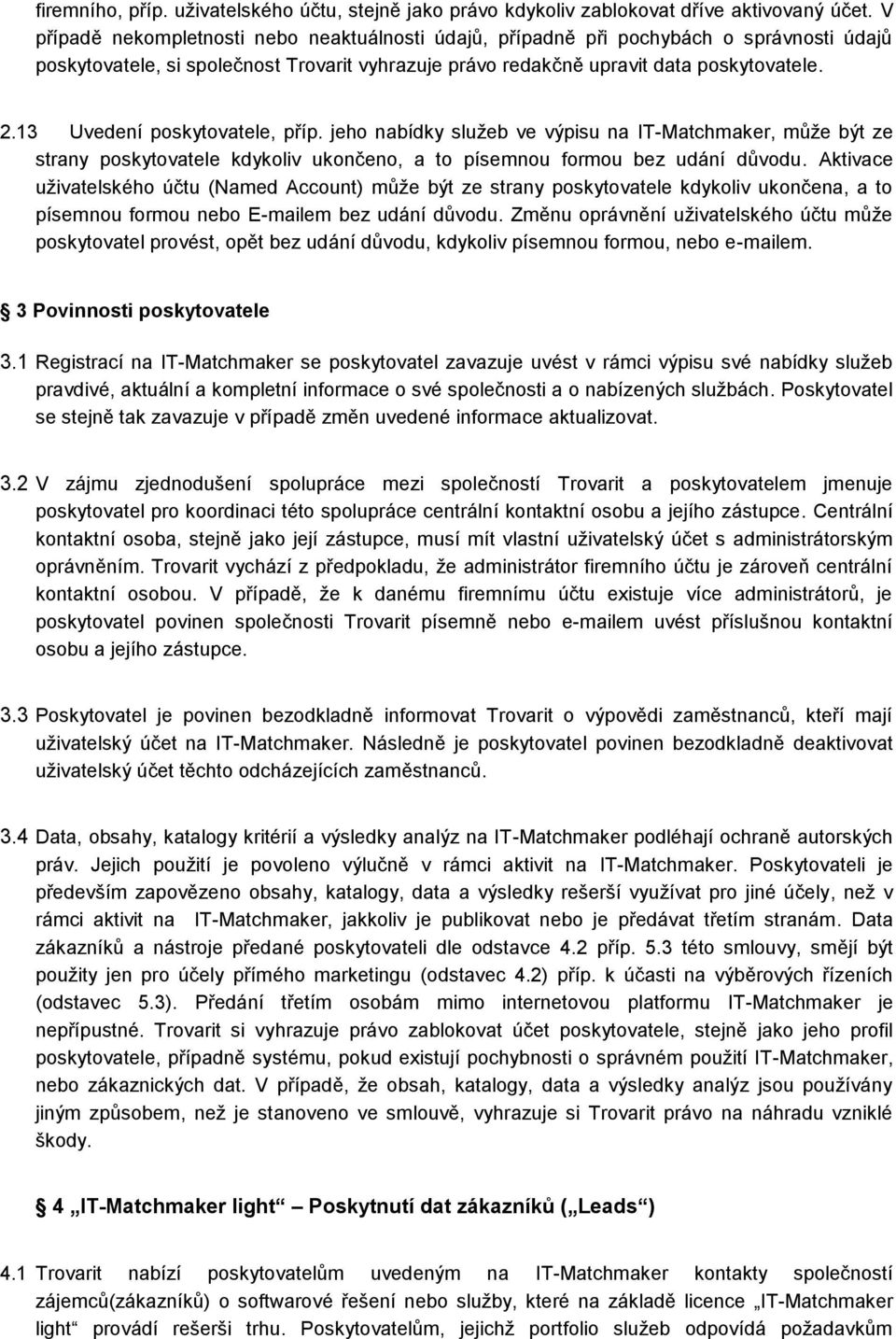 13 Uvedení poskytovatele, příp. jeho nabídky služeb ve výpisu na IT-Matchmaker, může být ze strany poskytovatele kdykoliv ukončeno, a to písemnou formou bez udání důvodu.