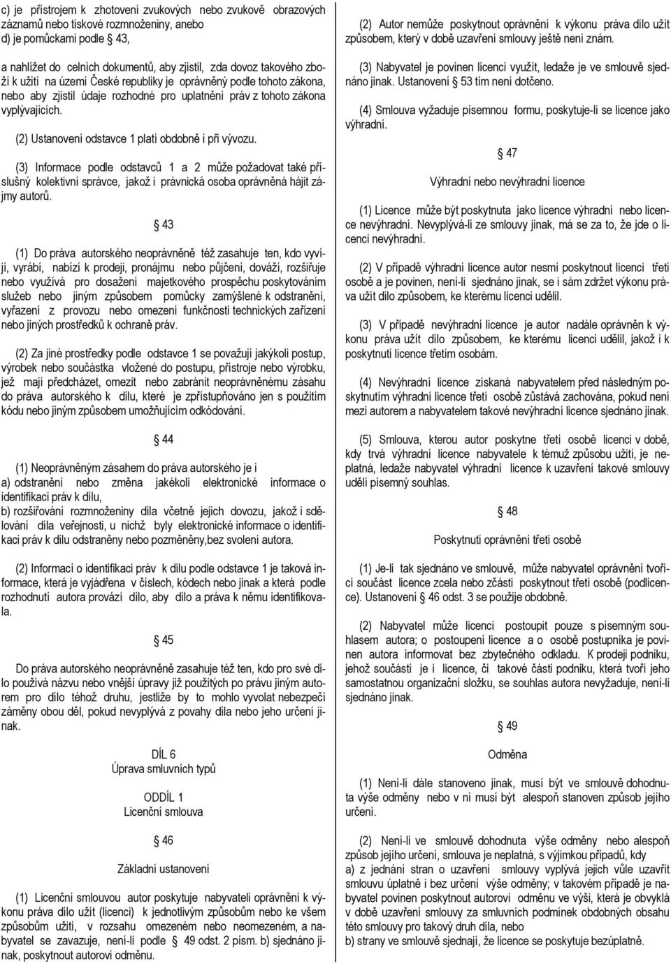 (2) Ustanovení odstavce 1 platí obdobně i při vývozu. (3) Informace podle odstavců 1 a 2 může požadovat také příslušný kolektivní správce, jakož i právnická osoba oprávněná hájit zájmy autorů.