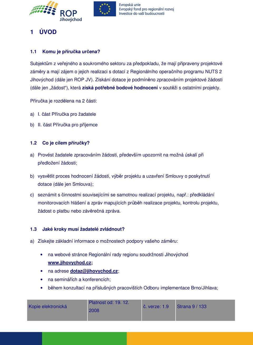 ROP JV). Získání dotace je podmíněno zpracováním projektové žádosti (dále jen žádost ), která získá potřebné bodové hodnocení v soutěži s ostatními projekty. Příručka je rozdělena na 2 části: a) I.