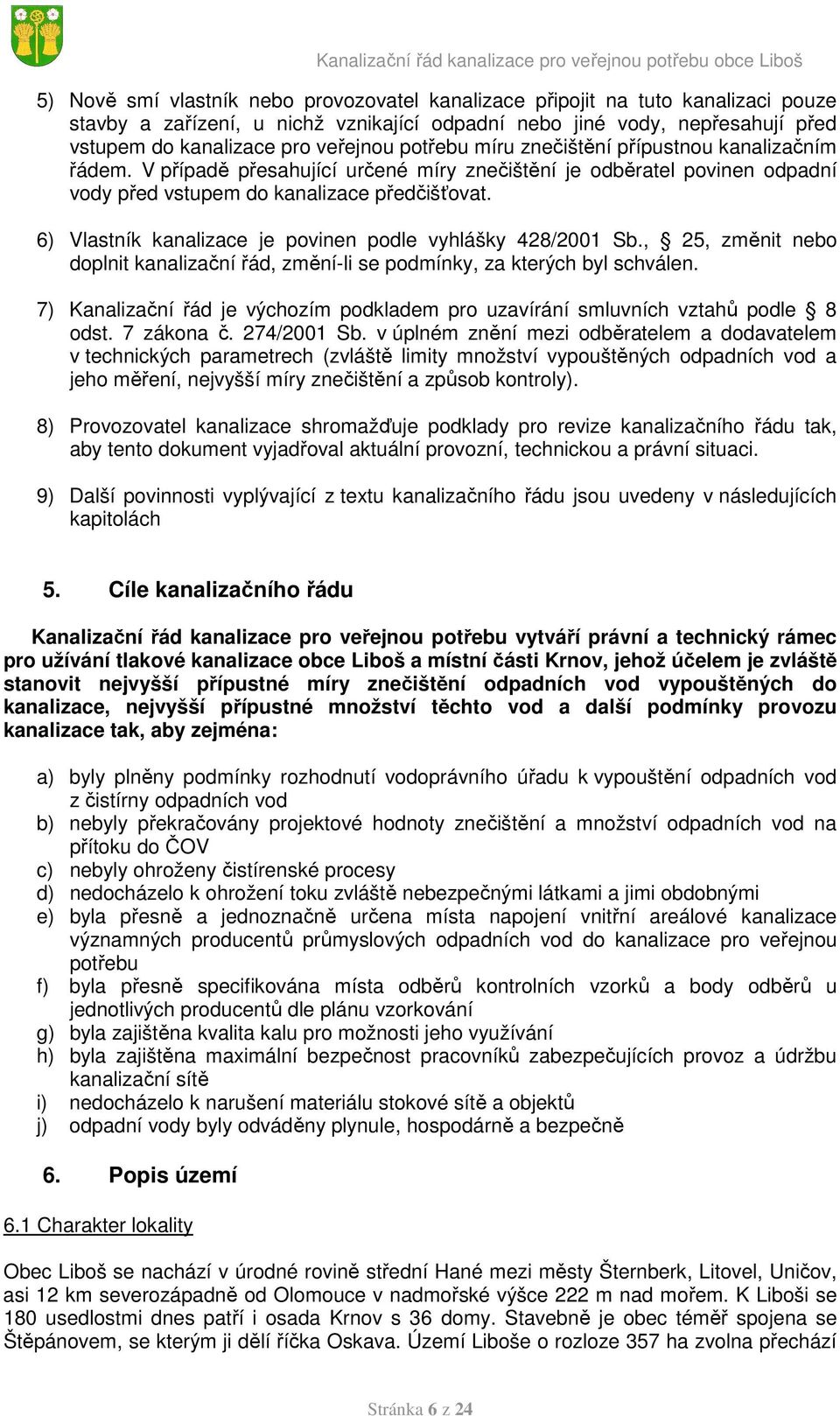 6) Vlastník kanalizace je povinen podle vyhlášky 428/2001 Sb., 25, změnit nebo doplnit kanalizační řád, změní-li se podmínky, za kterých byl schválen.