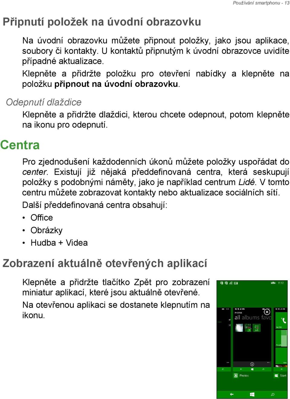 Odepnutí dlaždice Klepněte a přidržte dlaždici, kterou chcete odepnout, potom klepněte na ikonu pro odepnutí. Centra Pro zjednodušení každodenních úkonů můžete položky uspořádat do center.