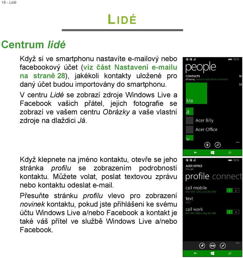 V centru Lidé se zobrazí zdroje Windows Live a Facebook vašich přátel, jejich fotografie se zobrazí ve vašem centru Obrázky a vaše vlastní zdroje na dlaždici Já.