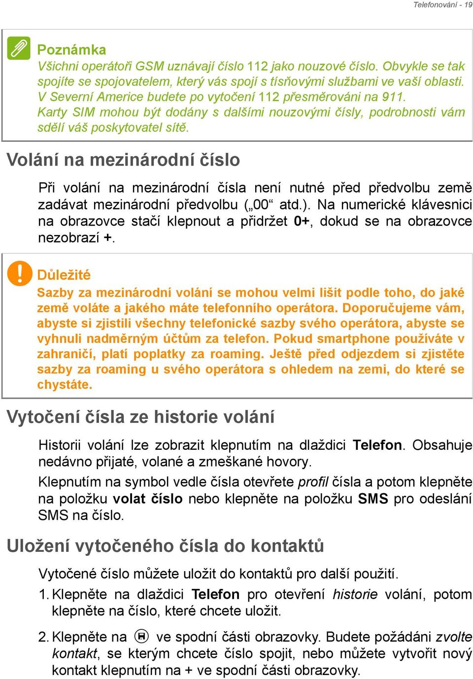 Volání na mezinárodní číslo Při volání na mezinárodní čísla není nutné před předvolbu země zadávat mezinárodní předvolbu ( 00 atd.).