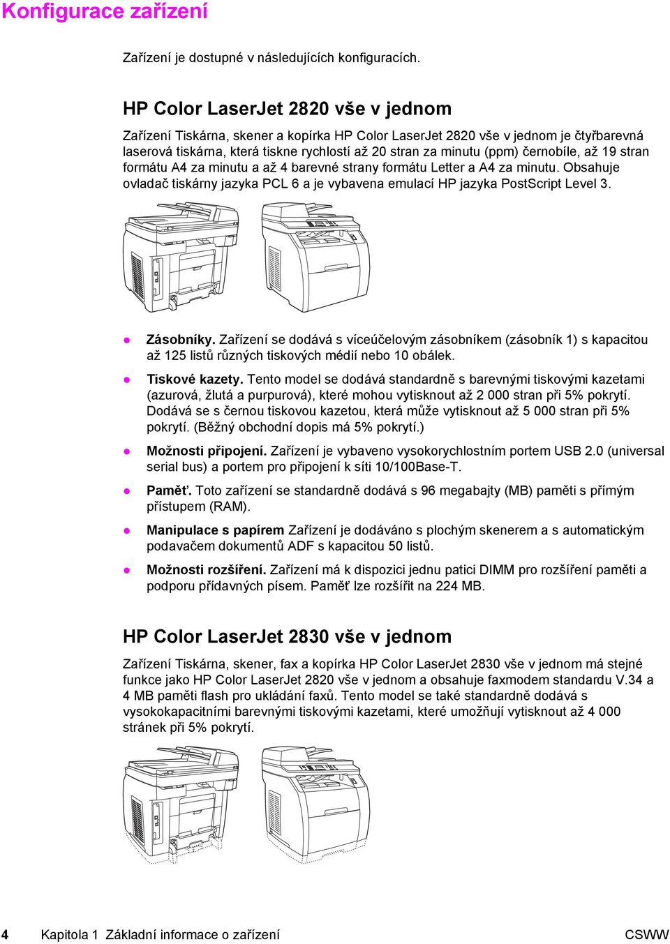 černobíle, až 19 stran formátu A4 za minutu a až 4 barevné strany formátu Letter a A4 za minutu. Obsahuje ovladač tiskárny jazyka PCL 6 a je vybavena emulací HP jazyka PostScript Level 3. Zásobníky.