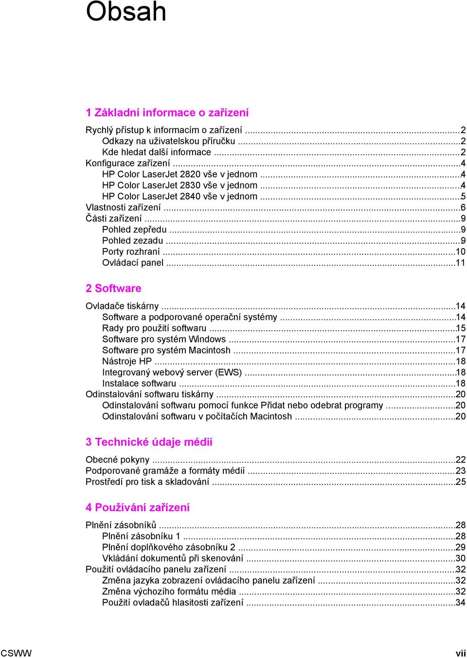 ..9 Porty rozhraní...10 Ovládací panel...11 2 Software Ovladače tiskárny...14 Software a podporované operační systémy...14 Rady pro použití softwaru...15 Software pro systém Windows.