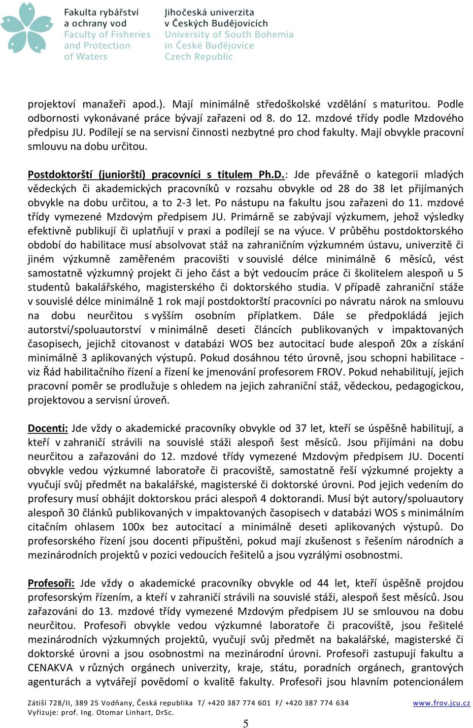 : Jde převážně o kategorii mladých vědeckých či akademických pracovníků v rozsahu obvykle od 28 do 38 let přijímaných obvykle na dobu určitou, a to 2-3 let. Po nástupu na fakultu jsou zařazeni do 11.