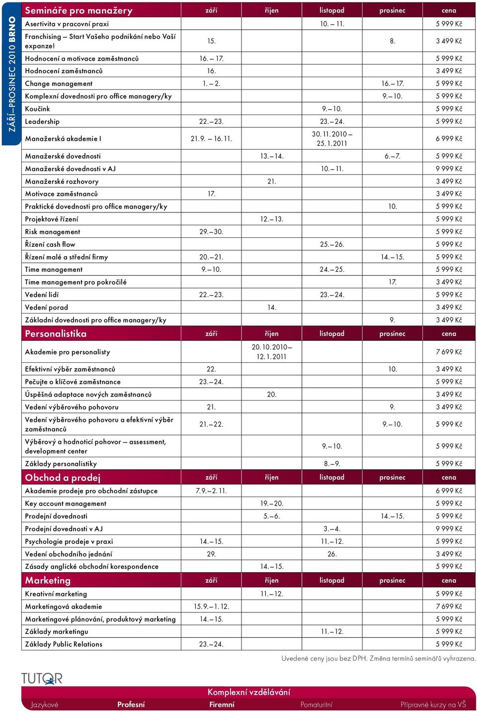 5 999 Kč Koučink 9. 10. 5 999 Kč Leadership 22. 23. 23. 24. 5 999 Kč Manažerská akademie I 21. 9. 16. 11. 30. 11. 2010 25. 1. 2011 6 999 Kč Manažerské dovednosti 13. 14. 6. 7.