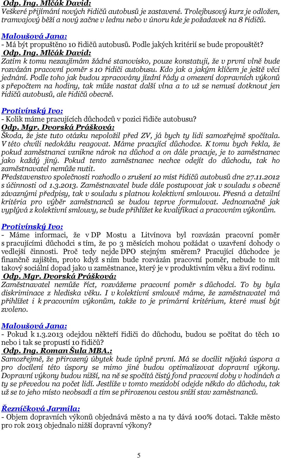 Zatím k tomu nezaujímám žádné stanovisko, pouze konstatuji, že v první vlně bude rozvázán pracovní poměr s 10 řidiči autobusu. Kdo jak a jakým klíčem je ještě věci jednání.