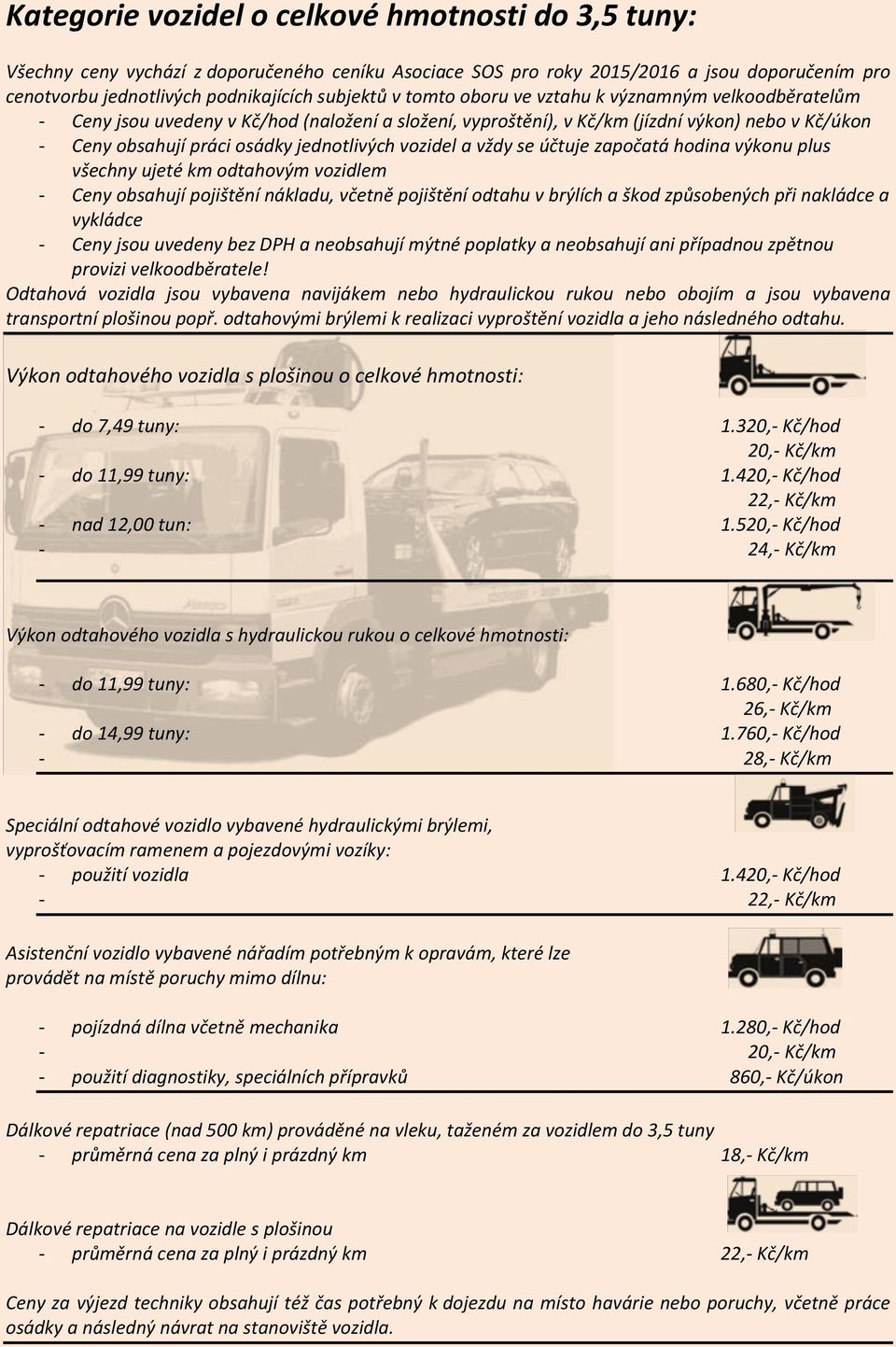 hodina výkonu plus všechny ujeté km odtahovým vozidlem - Ceny obsahují pojištění nákladu, včetně pojištění odtahu v brýlích a škod způsobených při nakládce a vykládce - Ceny jsou uvedeny bez DPH a