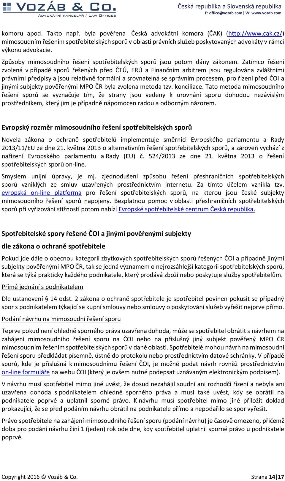 Zatímco řešení zvolená v případě sporů řešených před ČTÚ, ERÚ a Finančním arbitrem jsou regulována zvláštními právními předpisy a jsou relativně formální a srovnatelná se správním procesem, pro